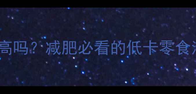 图片 甜玉米片热量高吗？减肥必看的低卡零食清单+正确吃法