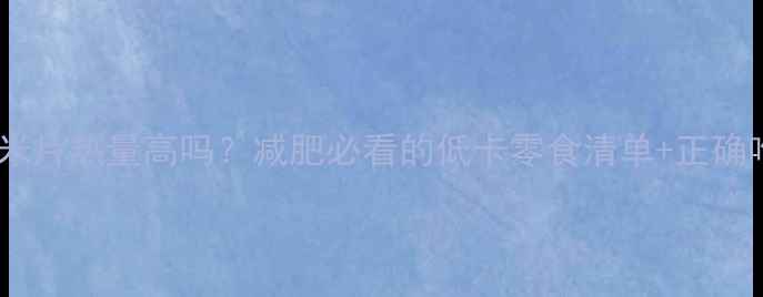 图片 甜玉米片热量高吗？减肥必看的低卡零食清单+正确吃法1