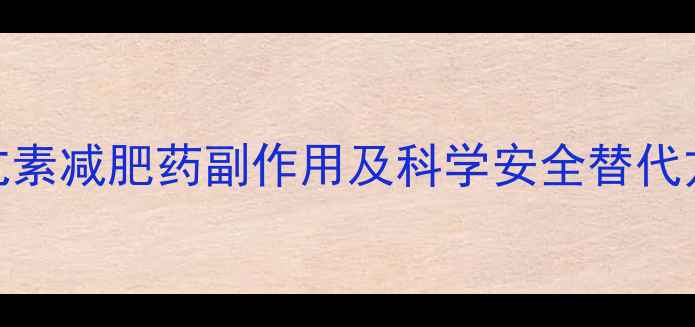 图片 甲亢素减肥药副作用及科学安全替代方案