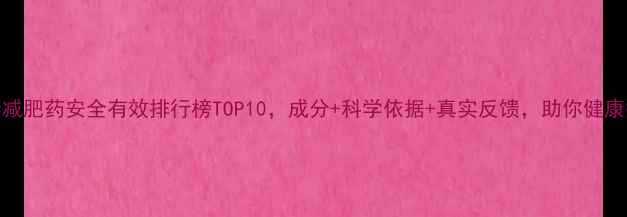 图片 男士减肥药安全有效排行榜TOP10，成分+科学依据+真实反馈，助你健康瘦身