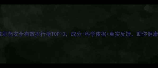 图片 男士减肥药安全有效排行榜TOP10，成分+科学依据+真实反馈，助你健康瘦身1