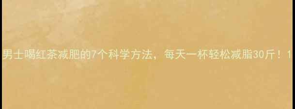 图片 男士喝红茶减肥的7个科学方法，每天一杯轻松减脂30斤！1
