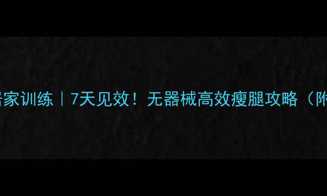 图片 男士瘦大腿居家训练｜7天见效！无器械高效瘦腿攻略（附动作详解）1