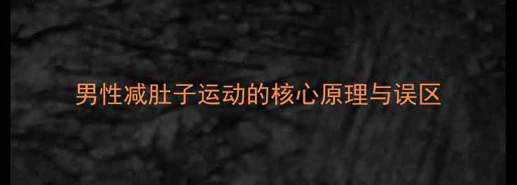 图片 男性减肚子运动的核心原理与误区