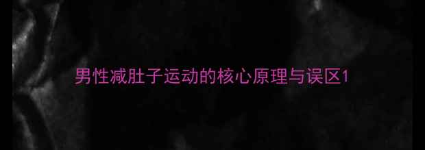 图片 男性减肚子运动的核心原理与误区1