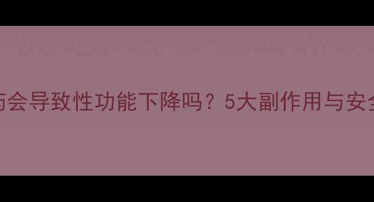 图片 男性减肥药会导致性功能下降吗？5大副作用与安全用药指南