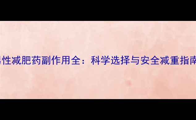 图片 男性减肥药副作用全：科学选择与安全减重指南1