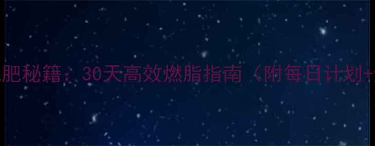 图片 男性快速减肥秘籍：30天高效燃脂指南（附每日计划+避坑指南）