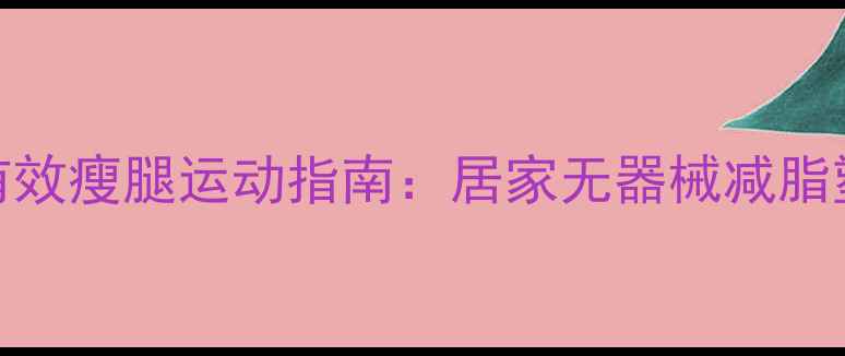 图片 男生30天有效瘦腿运动指南：居家无器械减脂塑形全攻略