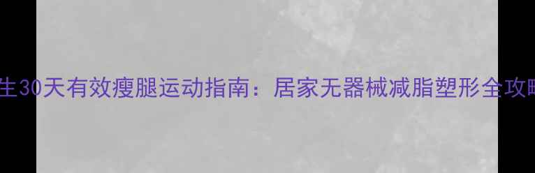 图片 男生30天有效瘦腿运动指南：居家无器械减脂塑形全攻略1