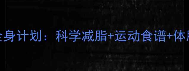 图片 男生30天瘦全身计划：科学减脂+运动食谱+体脂管理全攻略