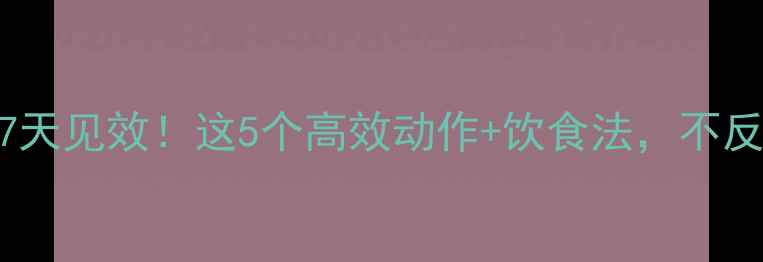 图片 男生减脂7天见效！这5个高效动作+饮食法，不反弹不节食