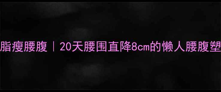图片 男生减脂瘦腰腹｜20天腰围直降8cm的懒人腰腹塑形指南