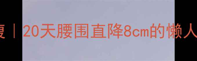 图片 男生减脂瘦腰腹｜20天腰围直降8cm的懒人腰腹塑形指南1