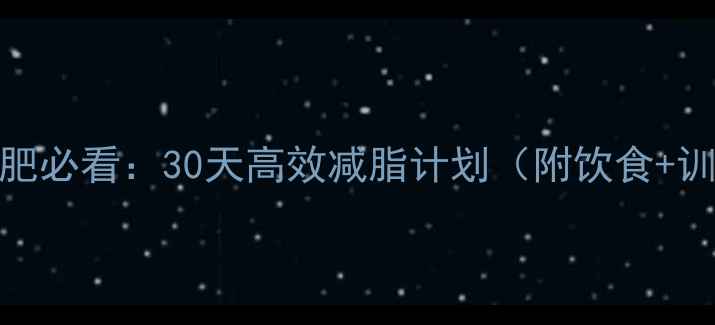 图片 男生新手减肥必看：30天高效减脂计划（附饮食+训练全攻略）