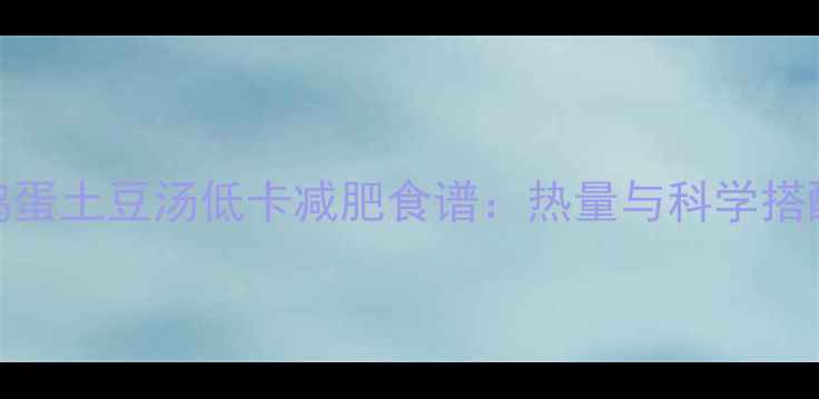 图片 番茄鸡蛋土豆汤低卡减肥食谱：热量与科学搭配指南