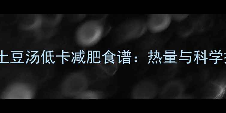 图片 番茄鸡蛋土豆汤低卡减肥食谱：热量与科学搭配指南1