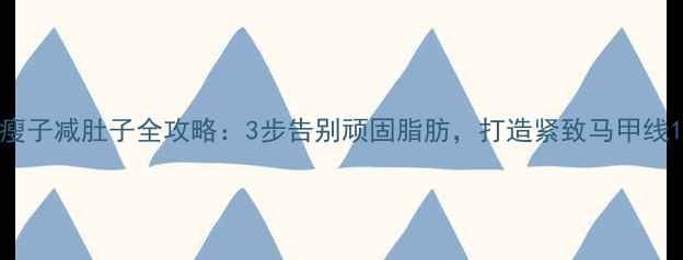 图片 瘦子减肚子全攻略：3步告别顽固脂肪，打造紧致马甲线1