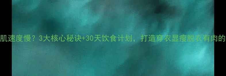 图片 瘦子增肌速度慢？3大核心秘诀+30天饮食计划，打造穿衣显瘦脱衣有肉的体质！