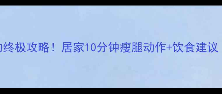 图片 瘦腿外侧的终极攻略！居家10分钟瘦腿动作+饮食建议｜附对比图