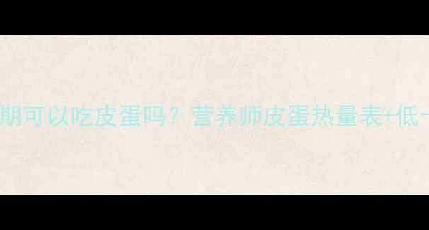 图片 皮的减肥期可以吃皮蛋吗？营养师皮蛋热量表+低卡食谱🥚1