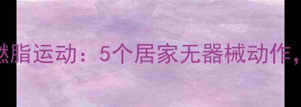 图片 睡前30分钟高效燃脂运动：5个居家无器械动作，轻松减重5斤月1