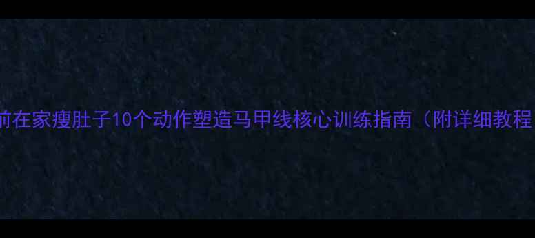 图片 睡前在家瘦肚子10个动作塑造马甲线核心训练指南（附详细教程）1