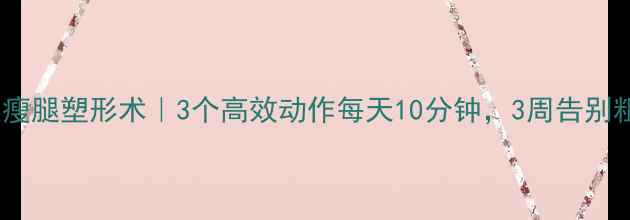 图片 睡前床边瘦腿塑形术｜3个高效动作每天10分钟，3周告别粗壮小腿1