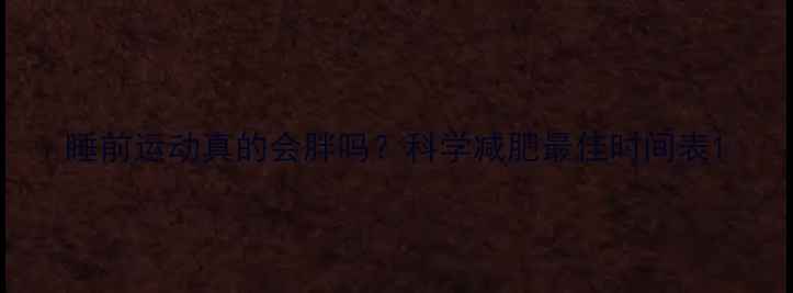 图片 睡前运动真的会胖吗？科学减肥最佳时间表1