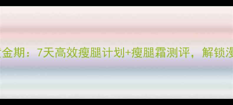 图片 秋季瘦腿黄金期：7天高效瘦腿计划+瘦腿霜测评，解锁漫画腿秘籍1