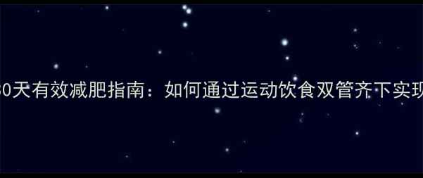 图片 科学健身30天有效减肥指南：如何通过运动饮食双管齐下实现健康瘦身