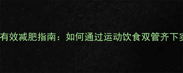 图片 科学健身30天有效减肥指南：如何通过运动饮食双管齐下实现健康瘦身1
