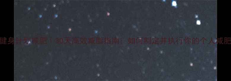 图片 科学健身计划减肥｜30天高效减脂指南：如何制定并执行你的个人减肥方案