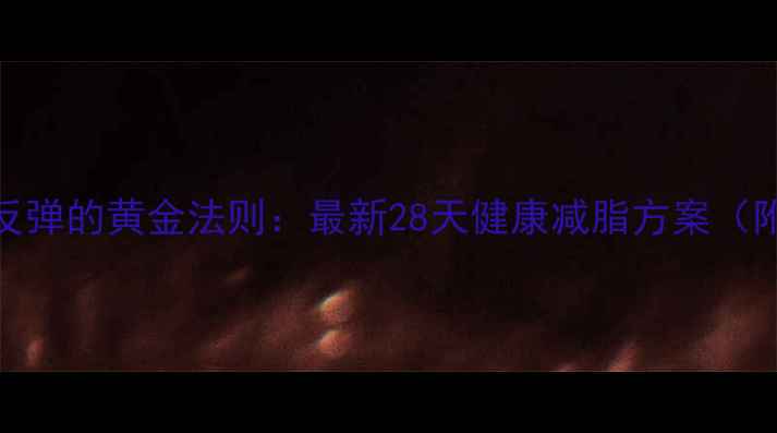 图片 科学减肥不反弹的黄金法则：最新28天健康减脂方案（附真实案例）