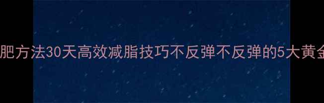 图片 科学减肥方法30天高效减脂技巧不反弹不反弹的5大黄金法则2