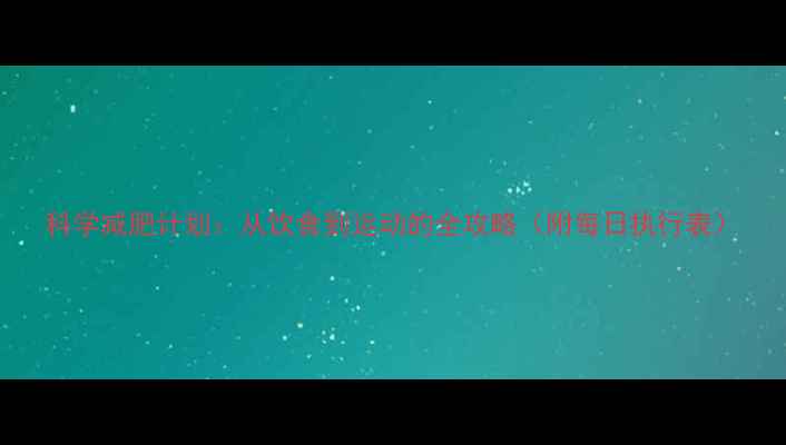 图片 科学减肥计划：从饮食到运动的全攻略（附每日执行表）