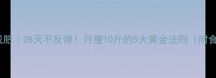 图片 科学减肥｜28天不反弹！月瘦10斤的5大黄金法则（附食谱）1