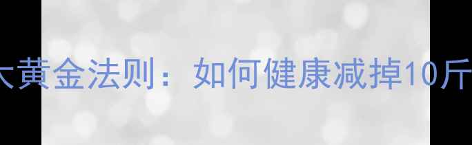 图片 科学减脂5大黄金法则：如何健康减掉10斤体脂不反弹