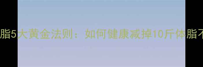 图片 科学减脂5大黄金法则：如何健康减掉10斤体脂不反弹1