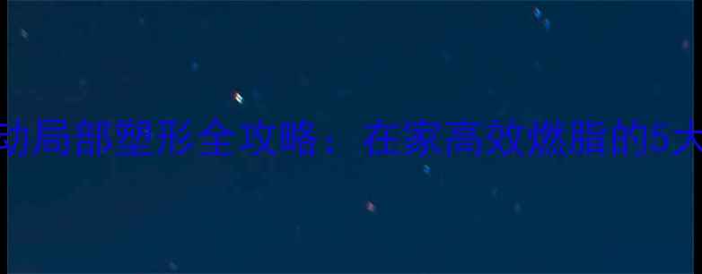 图片 科学减脂上半身运动局部塑形全攻略：在家高效燃脂的5大动作+每周计划表1