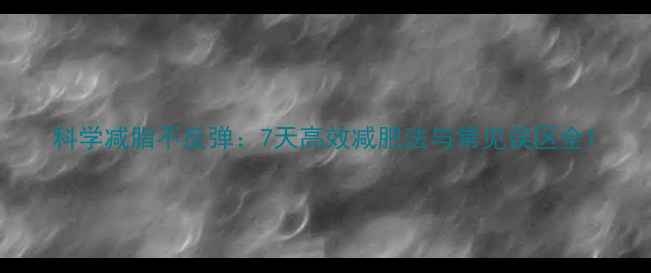 图片 科学减脂不反弹：7天高效减肥法与常见误区全1