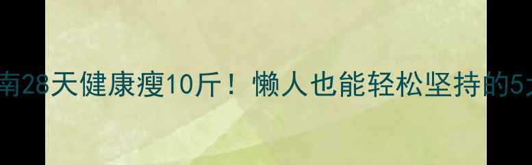 图片 科学减脂指南28天健康瘦10斤！懒人也能轻松坚持的5大核心法则1
