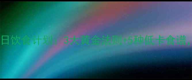 图片 科学减脂期每日饮食计划：3大黄金法则+5种低卡食谱，轻松瘦10斤1