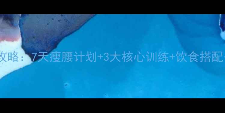 图片 科学减脂腰腹赘肉全攻略：7天瘦腰计划+3大核心训练+饮食搭配公式（附实操步骤）1