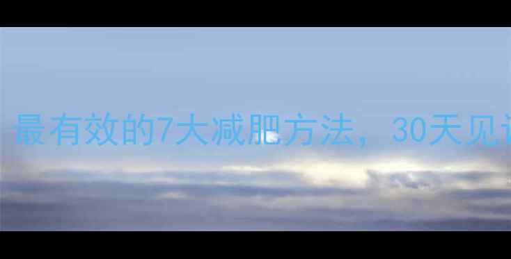 图片 科学减脂｜最有效的7大减肥方法，30天见证健康蜕变
