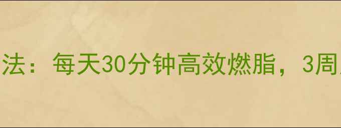 图片 科学出汗减肥法：每天30分钟高效燃脂，3周腰围减8cm！1