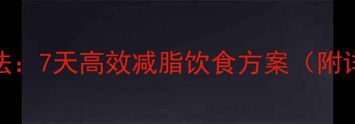 图片 科学膳食减肥法：7天高效减脂饮食方案（附详细执行指南）