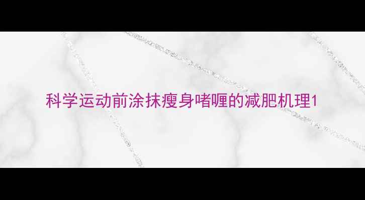 图片 科学运动前涂抹瘦身啫喱的减肥机理1