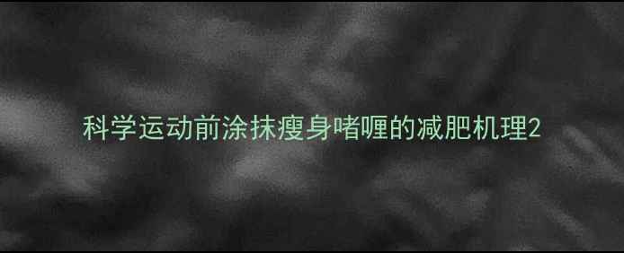 图片 科学运动前涂抹瘦身啫喱的减肥机理2