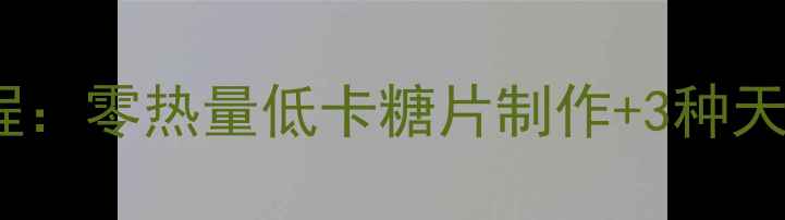 图片 科学配方自制健康减肥糖片教程：零热量低卡糖片制作+3种天然代糖，亲测有效减脂不反弹1